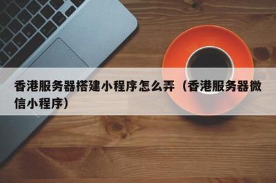 香港服务器能搭建小程序(香港服务器搭建小程序域名需要备案吗)