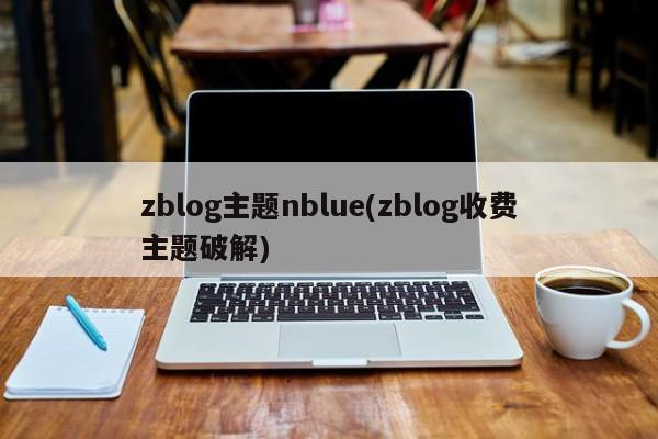 zblog主题nblue(zblog收费主题破解)