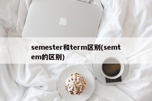 semester和term区别(semtem的区别)