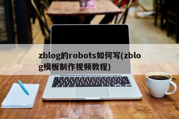 zblog的robots如何写(zblog模板制作视频教程)
