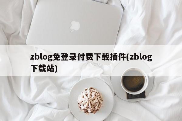 zblog免登录付费下载插件(zblog下载站)