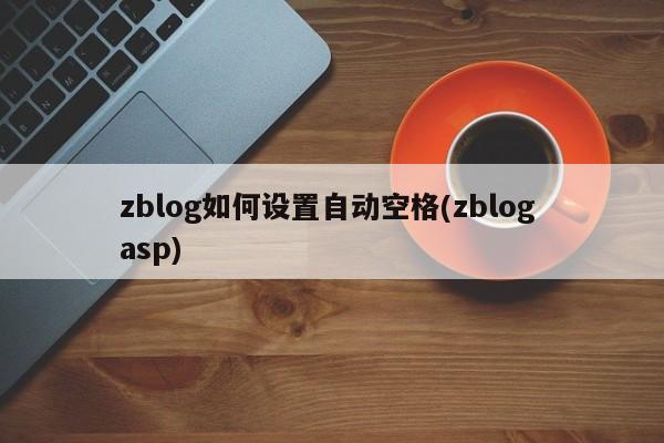 zblog如何设置自动空格(zblog asp)