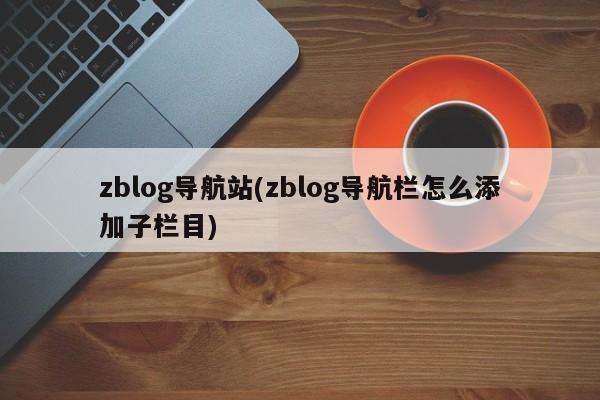 zblog导航站(zblog导航栏怎么添加子栏目)