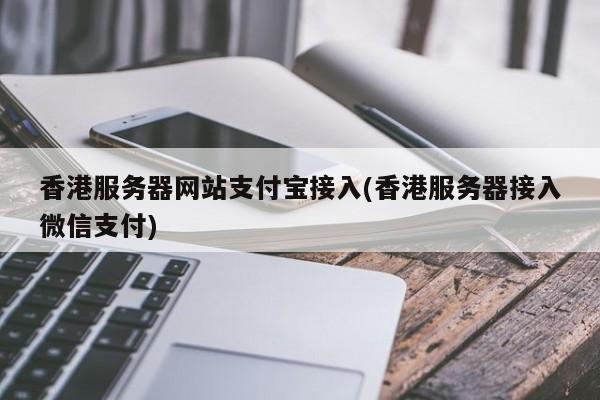 香港服务器网站支付宝接入(香港服务器接入微信支付)