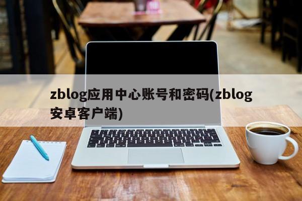 zblog应用中心账号和密码(zblog安卓客户端)