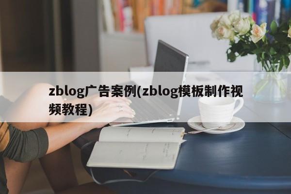 zblog广告案例(zblog模板制作视频教程)