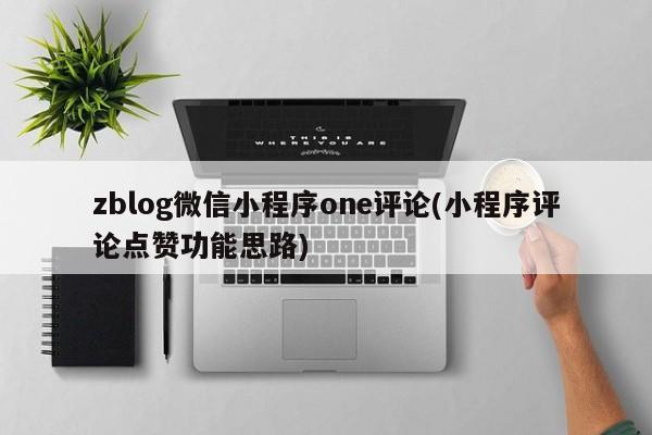 zblog微信小程序one评论(小程序评论点赞功能思路)