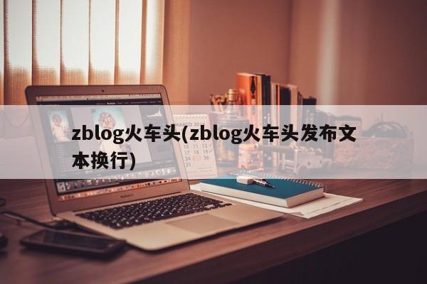zblog火车头(zblog火车头发布文本换行)