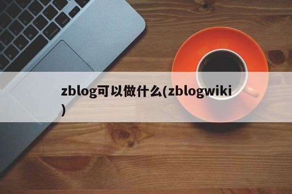 zblog可以做什么(zblogwiki)