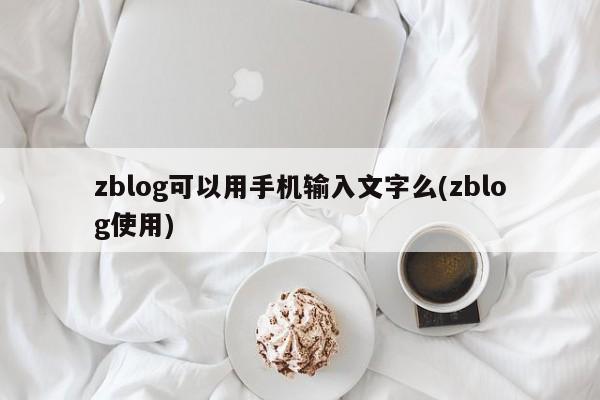 zblog可以用手机输入文字么(zblog使用)