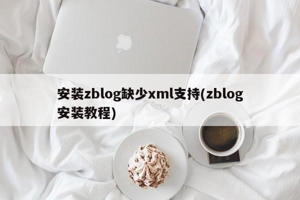 安装zblog缺少xml支持(zblog安装教程)