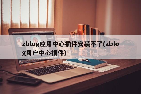 zblog应用中心插件安装不了(zblog用户中心插件)