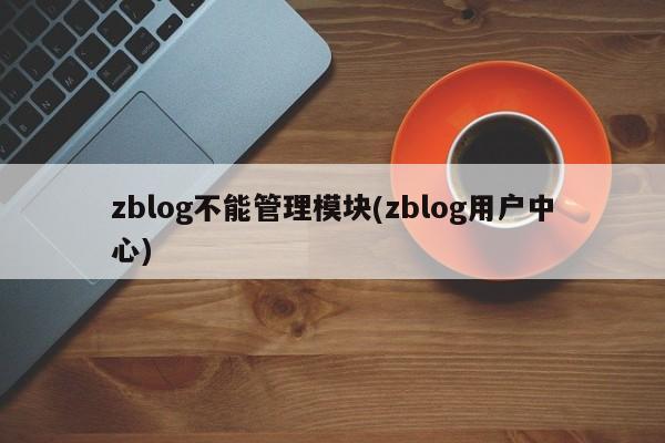 zblog不能管理模块(zblog用户中心)