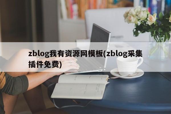 zblog我有资源网模板(zblog采集插件免费)