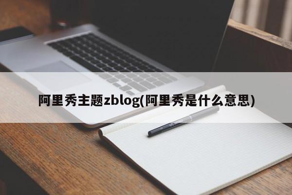 阿里秀主题zblog(阿里秀是什么意思)