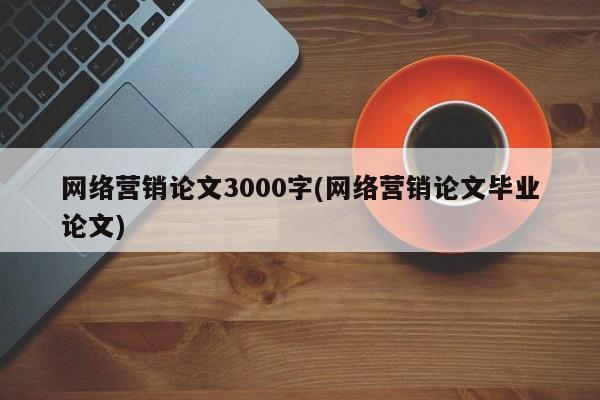网络营销论文3000字(网络营销论文毕业论文)
