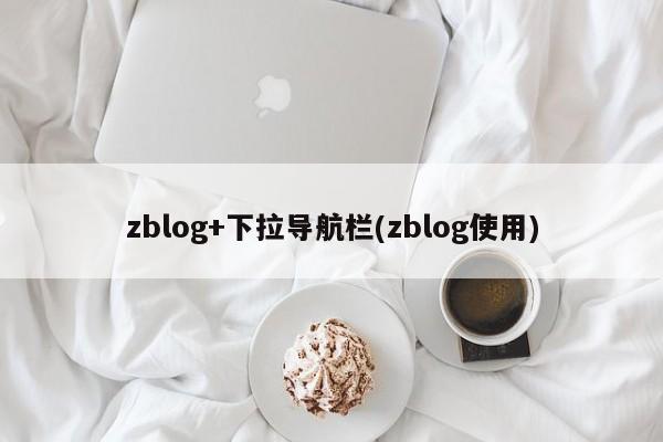 zblog+下拉导航栏(zblog使用)