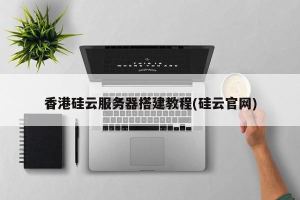 香港硅云服务器搭建教程(硅云官网)