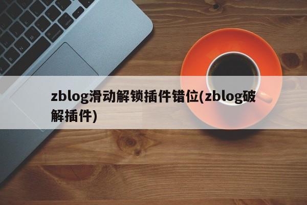 zblog滑动解锁插件错位(zblog破解插件)
