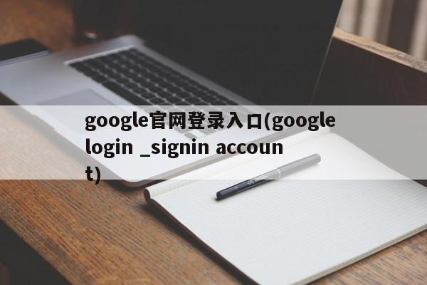 google官网登录入口(google login _signin account)