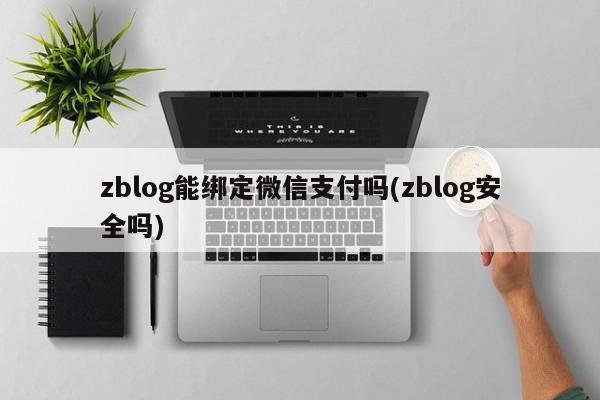 zblog能绑定微信支付吗(zblog安全吗)
