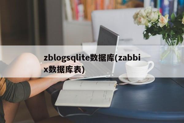 zblogsqlite数据库(zabbix数据库表)