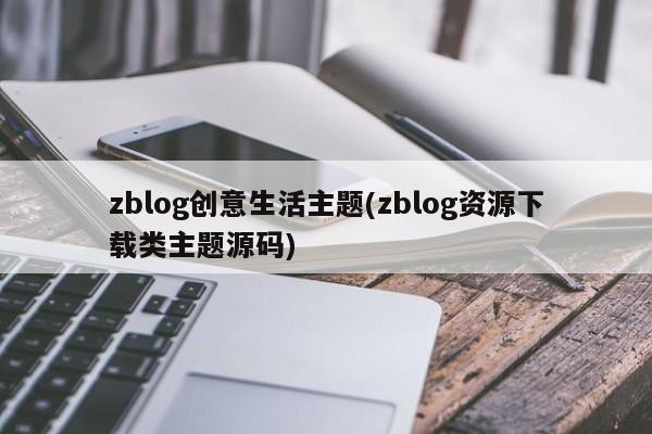 zblog创意生活主题(zblog资源下载类主题源码)