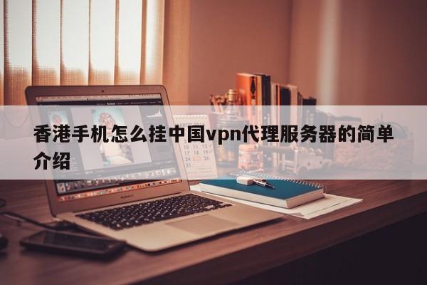 香港手机怎么挂中国vpn代理服务器的简单介绍