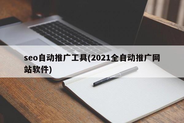 seo自动推广工具(2021全自动推广网站软件)