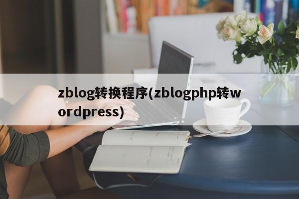 zblog转换程序(zblogphp转wordpress)