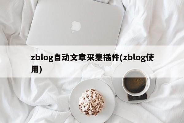 zblog自动文章采集插件(zblog使用)