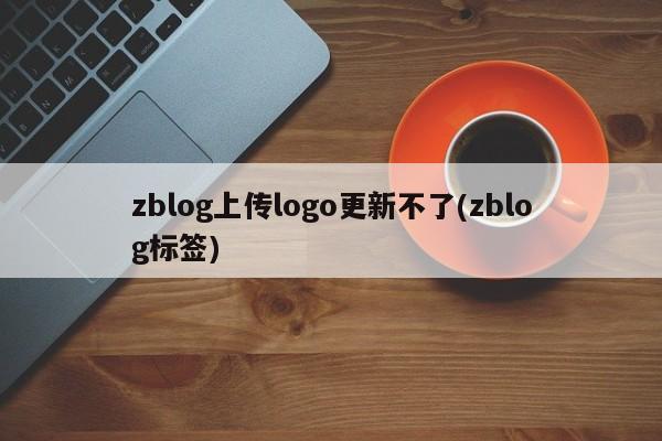 zblog上传logo更新不了(zblog标签)