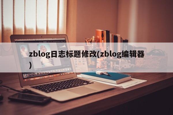 zblog日志标题修改(zblog编辑器)