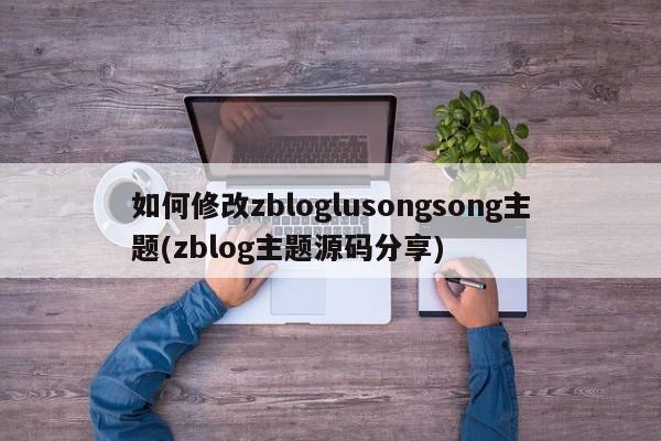 如何修改zbloglusongsong主题(zblog主题源码分享)