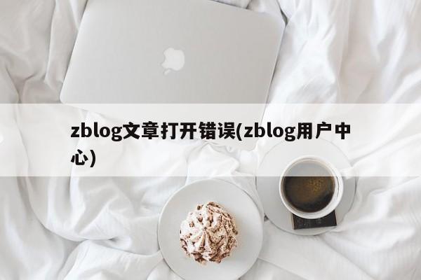 zblog文章打开错误(zblog用户中心)