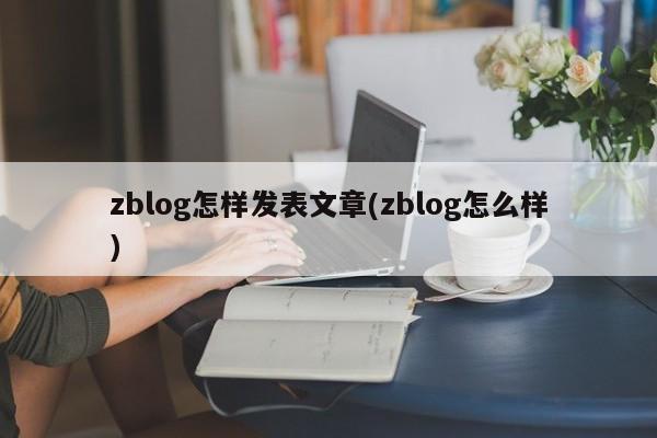 zblog怎样发表文章(zblog怎么样)