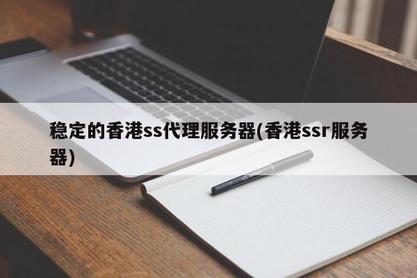 稳定的香港ss代理服务器(香港ssr服务器)