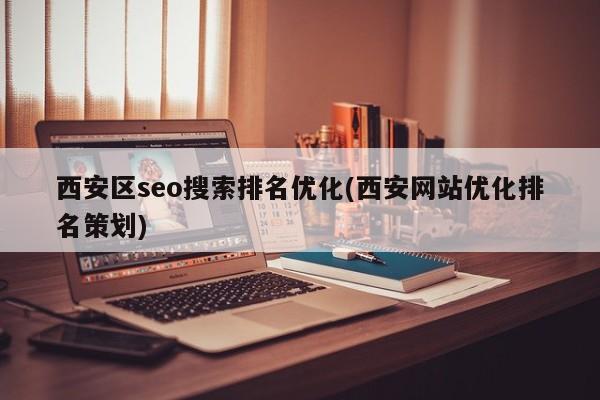 西安区seo搜索排名优化(西安网站优化排名策划)
