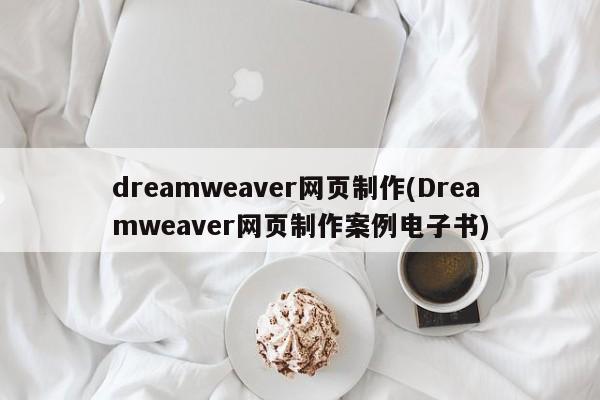 dreamweaver网页制作(Dreamweaver网页制作案例电子书)