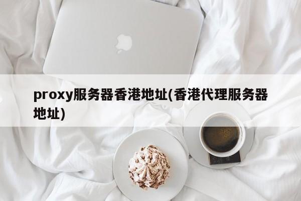 proxy服务器香港地址(香港代理服务器地址)