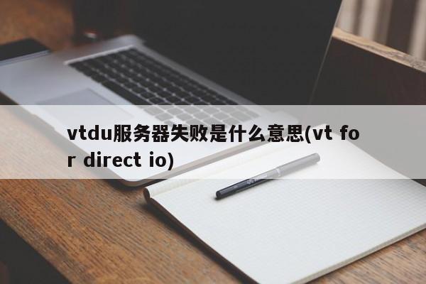 vtdu服务器失败是什么意思(vt for direct io)