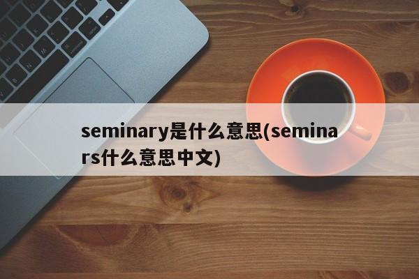 seminary是什么意思(seminars什么意思中文)