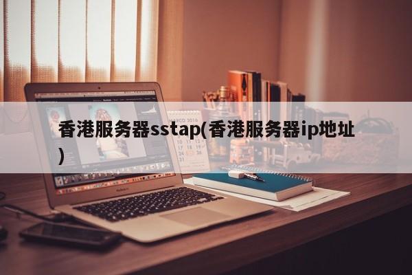 香港服务器sstap(香港服务器ip地址)
