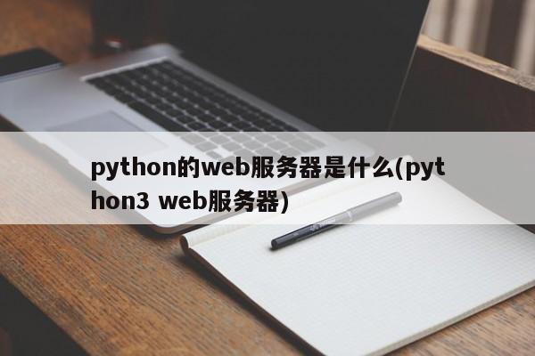 python的web服务器是什么(python3 web服务器)