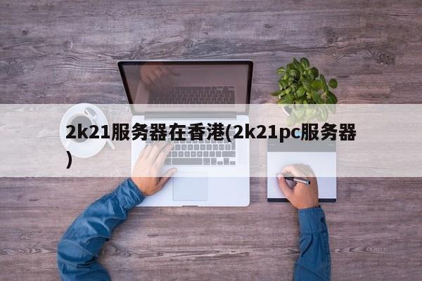 2k21服务器在香港(2k21pc服务器)