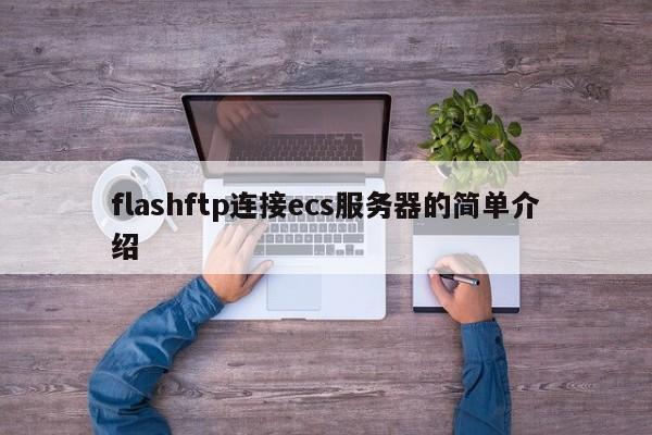 flashftp连接ecs服务器的简单介绍