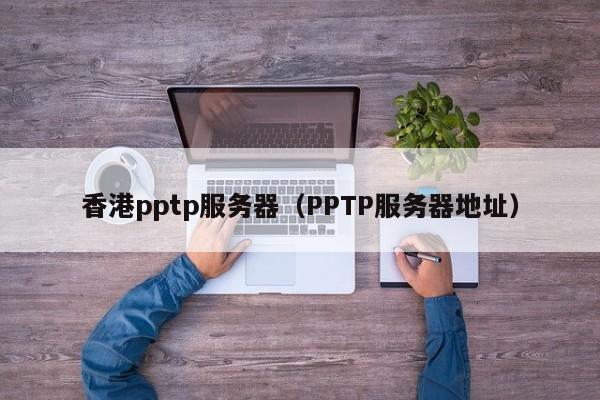 香港pptp服务器（PPTP服务器地址）