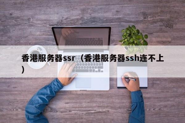香港服务器ssr（香港服务器ssh连不上）