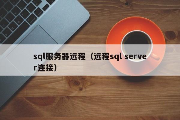 sql服务器远程（远程sql server连接）