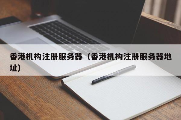 香港机构注册服务器（香港机构注册服务器地址）